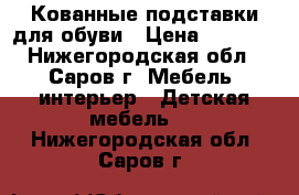 Кованные подставки для обуви › Цена ­ 2 250 - Нижегородская обл., Саров г. Мебель, интерьер » Детская мебель   . Нижегородская обл.,Саров г.